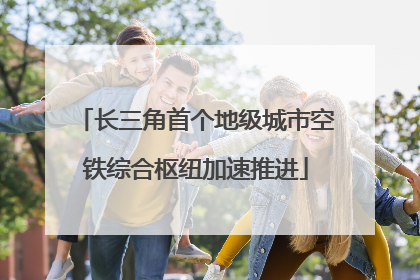 长三角首个地级城市空铁综合枢纽加速推进